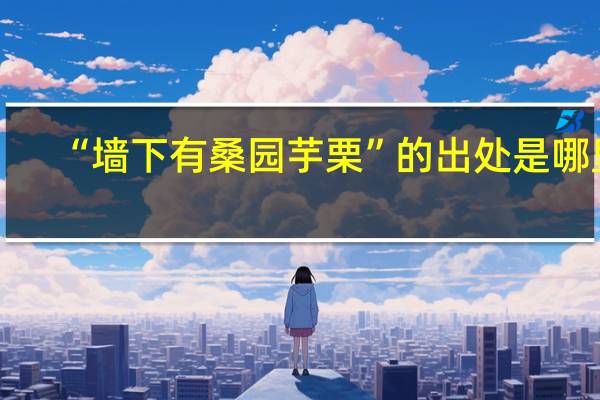 “墙下有桑园芋栗”的出处是哪里