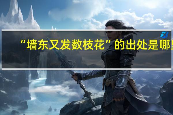 “墙东又发数枝花”的出处是哪里