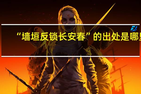 “墙垣反锁长安春”的出处是哪里