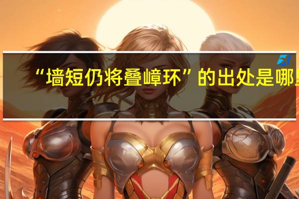 “墙短仍将叠嶂环”的出处是哪里