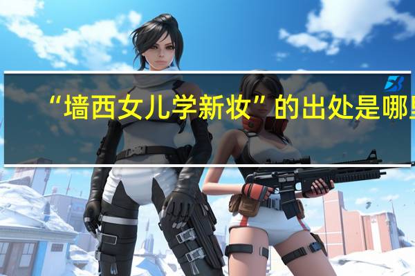 “墙西女儿学新妆”的出处是哪里