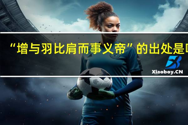 “增与羽比肩而事义帝”的出处是哪里