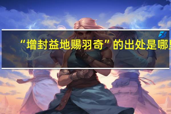 “增封益地赐羽奇”的出处是哪里