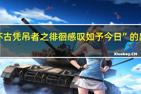 “增怀古凭吊者之徘徊感叹如予今日”的出处是哪里