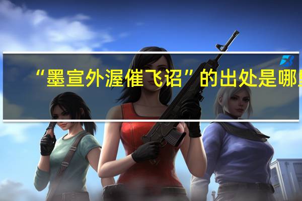 “墨宣外渥催飞诏”的出处是哪里