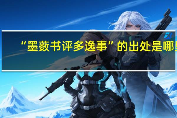 “墨薮书评多逸事”的出处是哪里