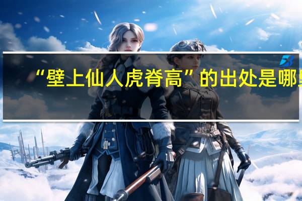 “壁上仙人虎脊高”的出处是哪里