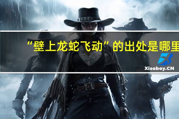 “壁上龙蛇飞动”的出处是哪里