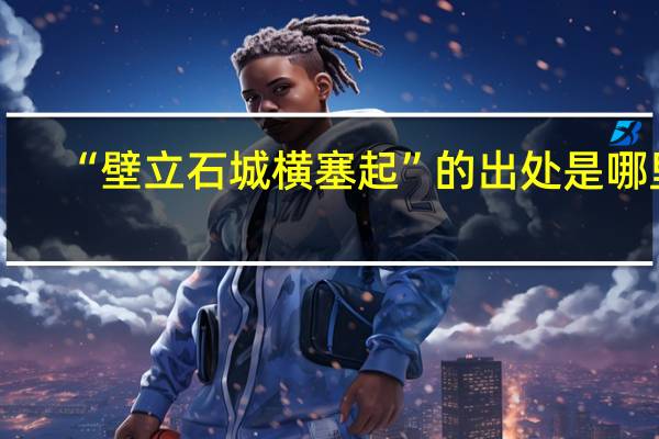“壁立石城横塞起”的出处是哪里