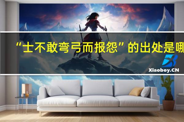 “士不敢弯弓而报怨”的出处是哪里