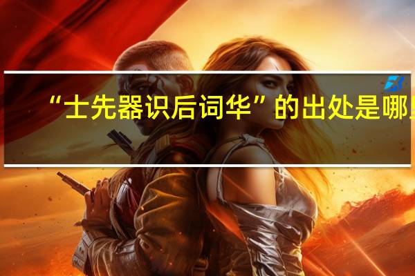 “士先器识后词华”的出处是哪里