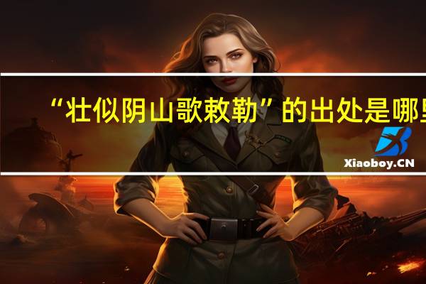 “壮似阴山歌敕勒”的出处是哪里