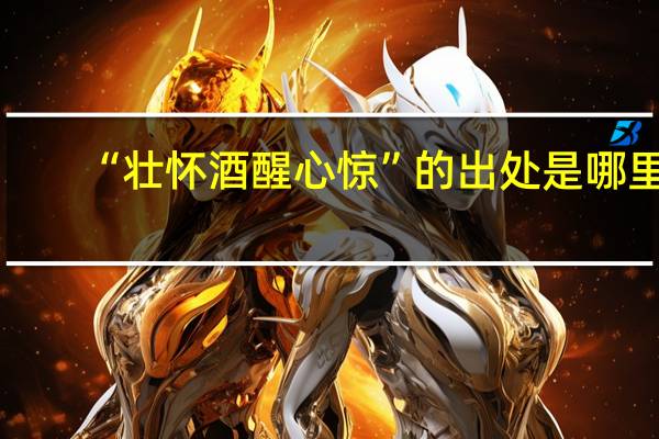 “壮怀酒醒心惊”的出处是哪里