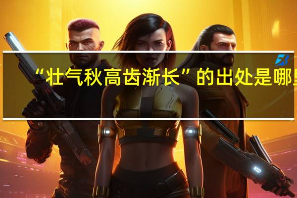 “壮气秋高齿渐长”的出处是哪里