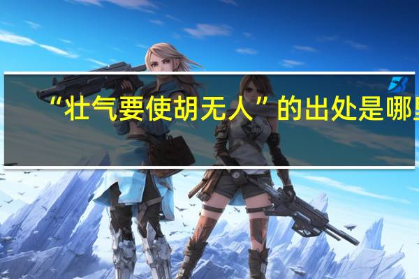 “壮气要使胡无人”的出处是哪里
