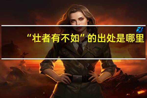 “壮者有不如”的出处是哪里