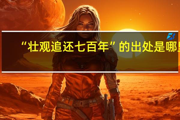 “壮观追还七百年”的出处是哪里