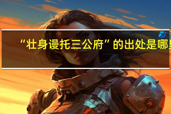 “壮身谩托三公府”的出处是哪里