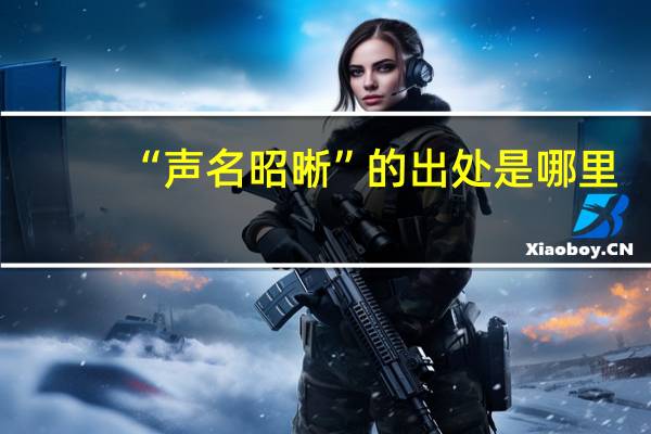 “声名昭晰”的出处是哪里