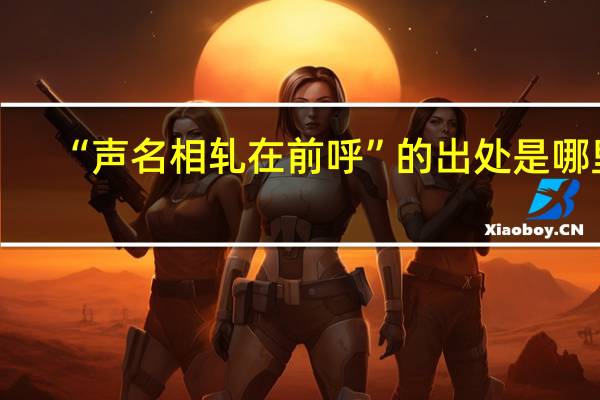 “声名相轧在前呼”的出处是哪里