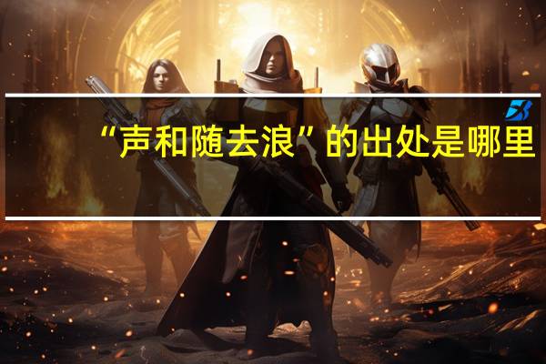 “声和随去浪”的出处是哪里