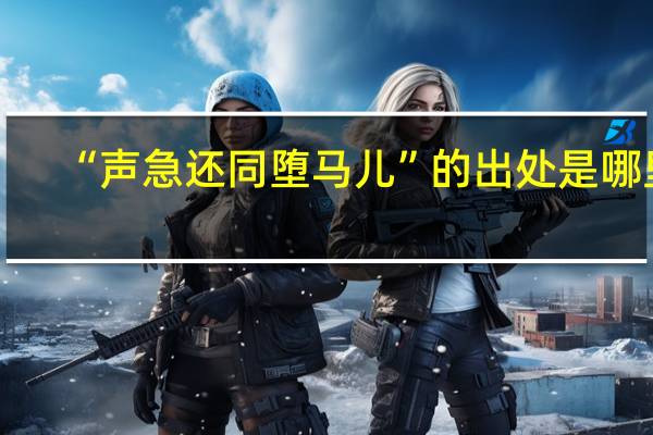“声急还同堕马儿”的出处是哪里