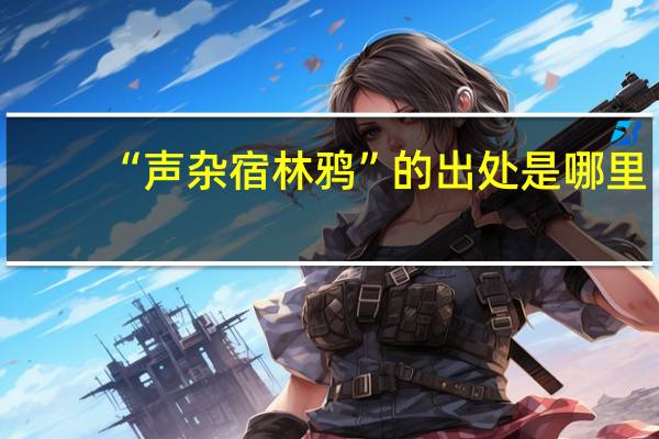 “声杂宿林鸦”的出处是哪里