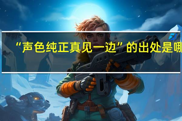 “声色纯正真见一边”的出处是哪里