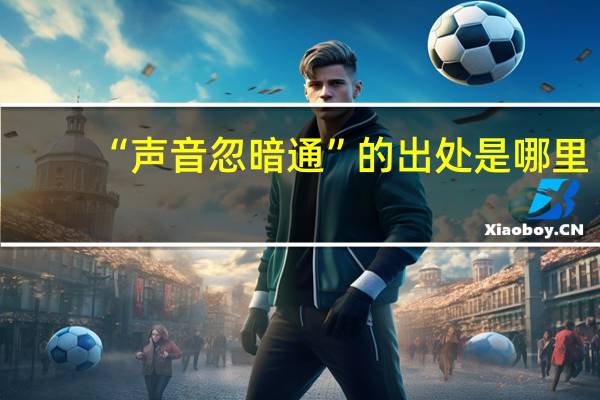“声音忽暗通”的出处是哪里