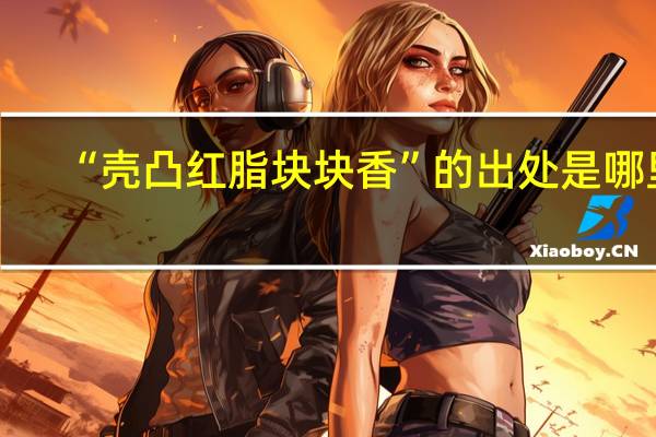 “壳凸红脂块块香”的出处是哪里