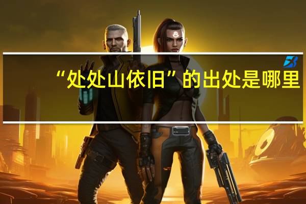 “处处山依旧”的出处是哪里