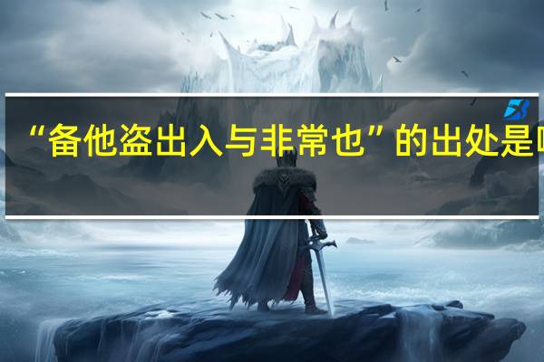 “备他盗出入与非常也”的出处是哪里