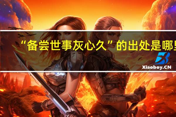 “备尝世事灰心久”的出处是哪里