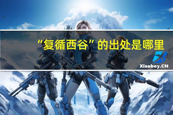 “复循西谷”的出处是哪里