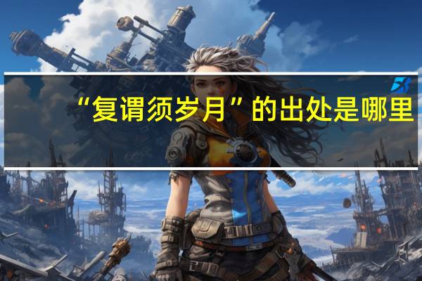 “复谓须岁月”的出处是哪里