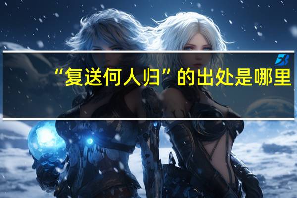 “复送何人归”的出处是哪里