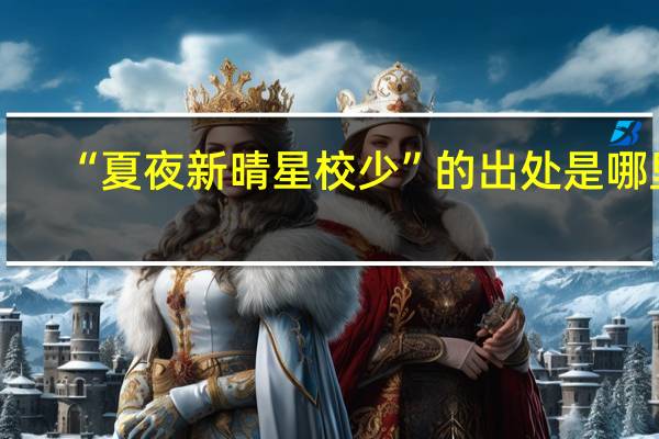 “夏夜新晴星校少”的出处是哪里