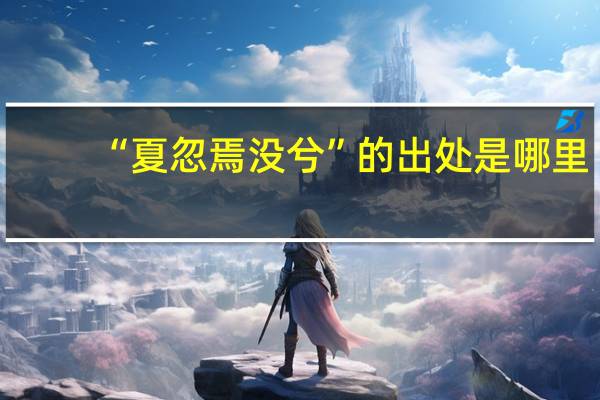 “夏忽焉没兮”的出处是哪里