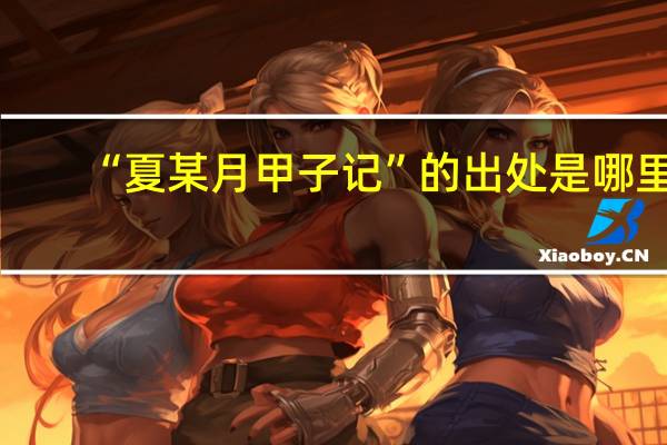 “夏某月甲子记”的出处是哪里