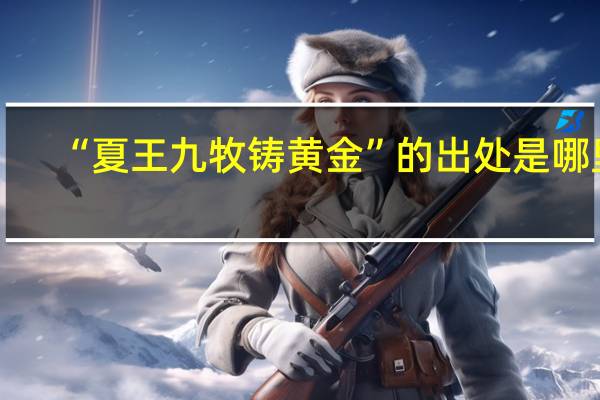 “夏王九牧铸黄金”的出处是哪里