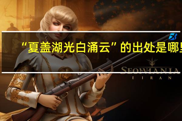 “夏盖湖光白涌云”的出处是哪里