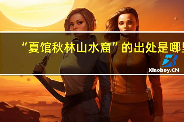 “夏馆秋林山水窟”的出处是哪里