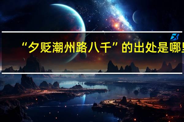 “夕贬潮州路八千”的出处是哪里