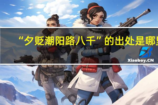 “夕贬潮阳路八千”的出处是哪里