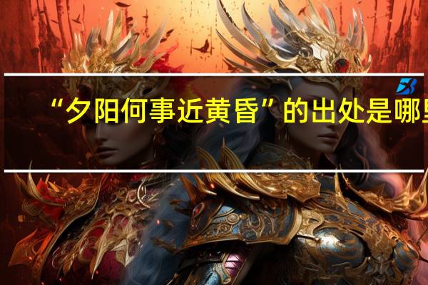 “夕阳何事近黄昏”的出处是哪里