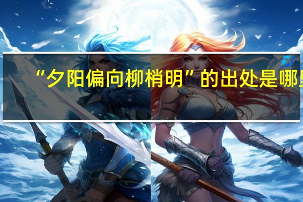 “夕阳偏向柳梢明”的出处是哪里