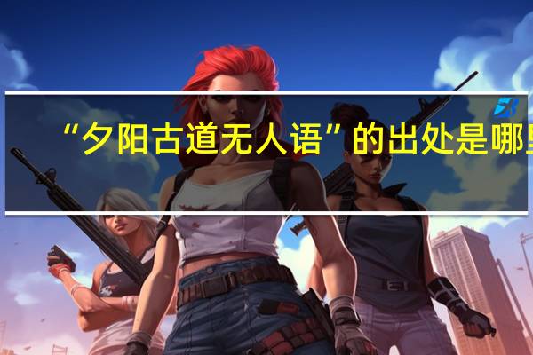 “夕阳古道无人语”的出处是哪里