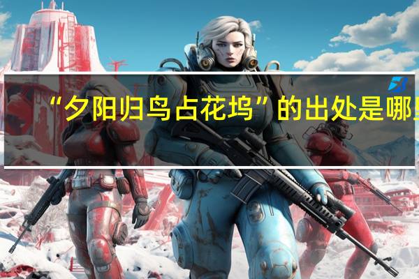 “夕阳归鸟占花坞”的出处是哪里