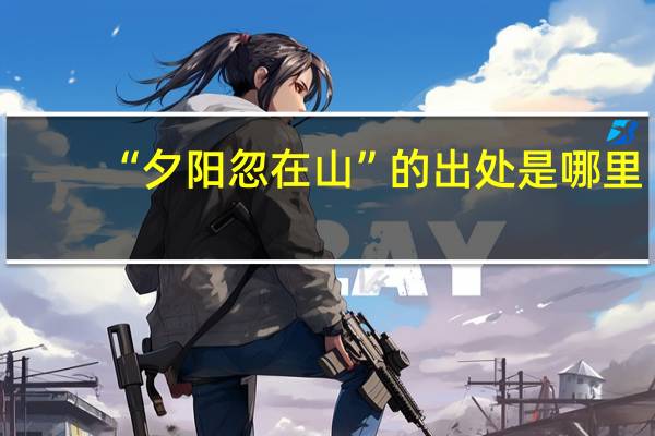 “夕阳忽在山”的出处是哪里