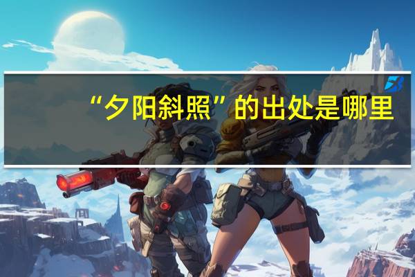 “夕阳斜照”的出处是哪里